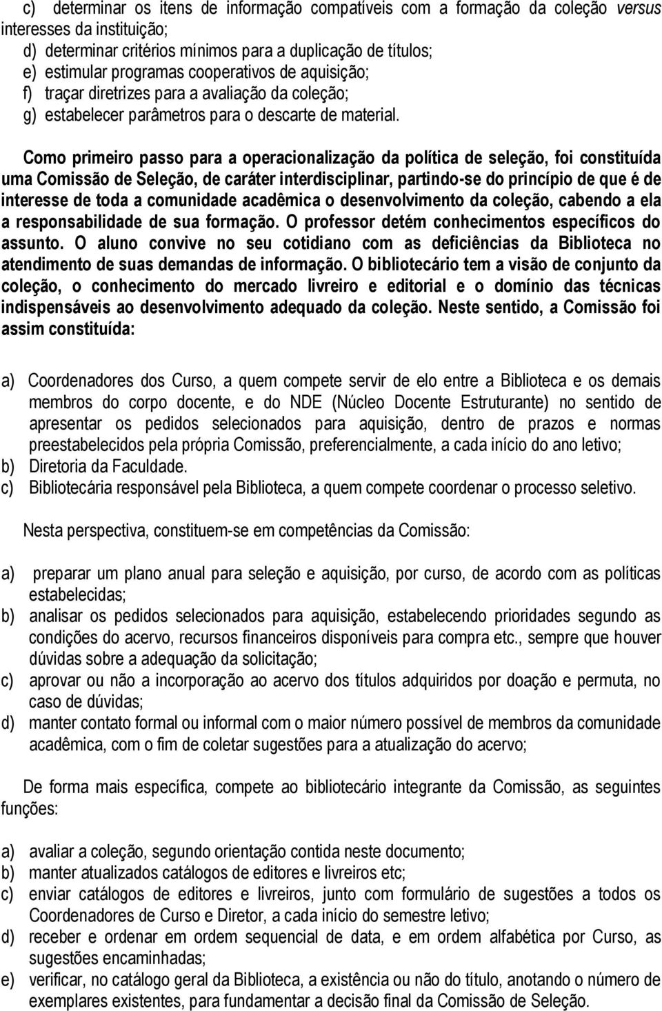 Como primeiro passo para a operacionalização da política de seleção, foi constituída uma Comissão de Seleção, de caráter interdisciplinar, partindo-se do princípio de que é de interesse de toda a