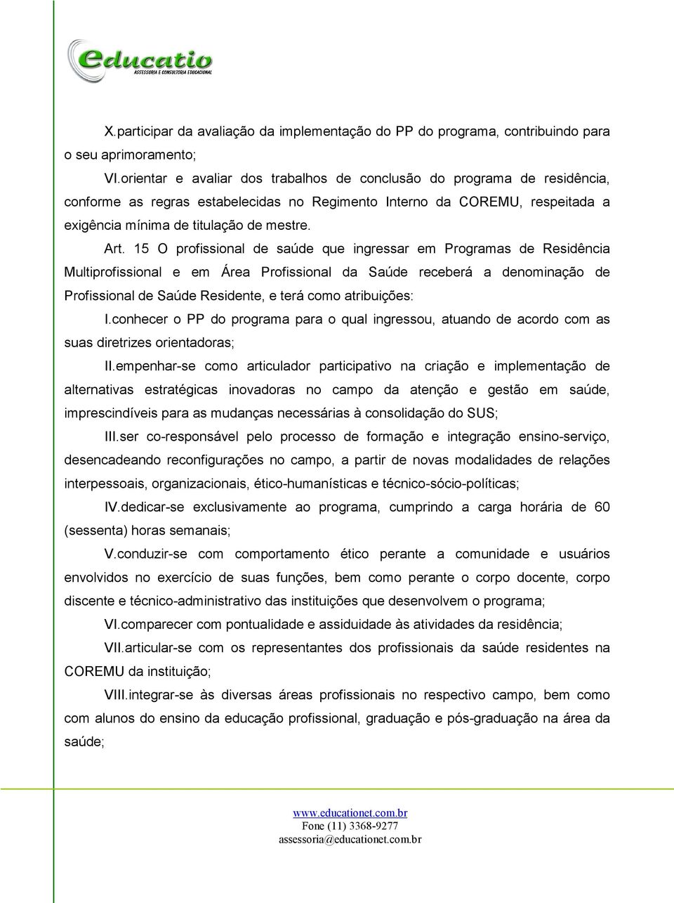 15 O profissional de saúde que ingressar em Programas de Residência Multiprofissional e em Área Profissional da Saúde receberá a denominação de Profissional de Saúde Residente, e terá como