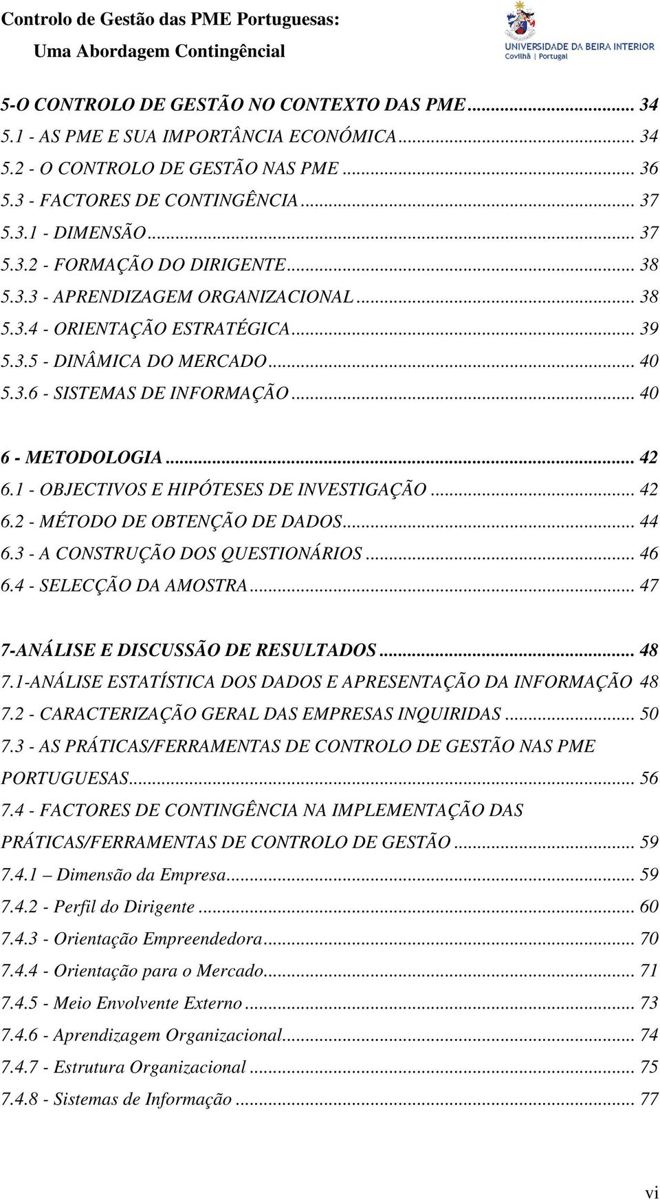 1 - OBJECTIVOS E HIPÓTESES DE INVESTIGAÇÃO... 42 6.2 - MÉTODO DE OBTENÇÃO DE DADOS... 44 6.3 - A CONSTRUÇÃO DOS QUESTIONÁRIOS... 46 6.4 - SELECÇÃO DA AMOSTRA... 47 7-ANÁLISE E DISCUSSÃO DE RESULTADOS.