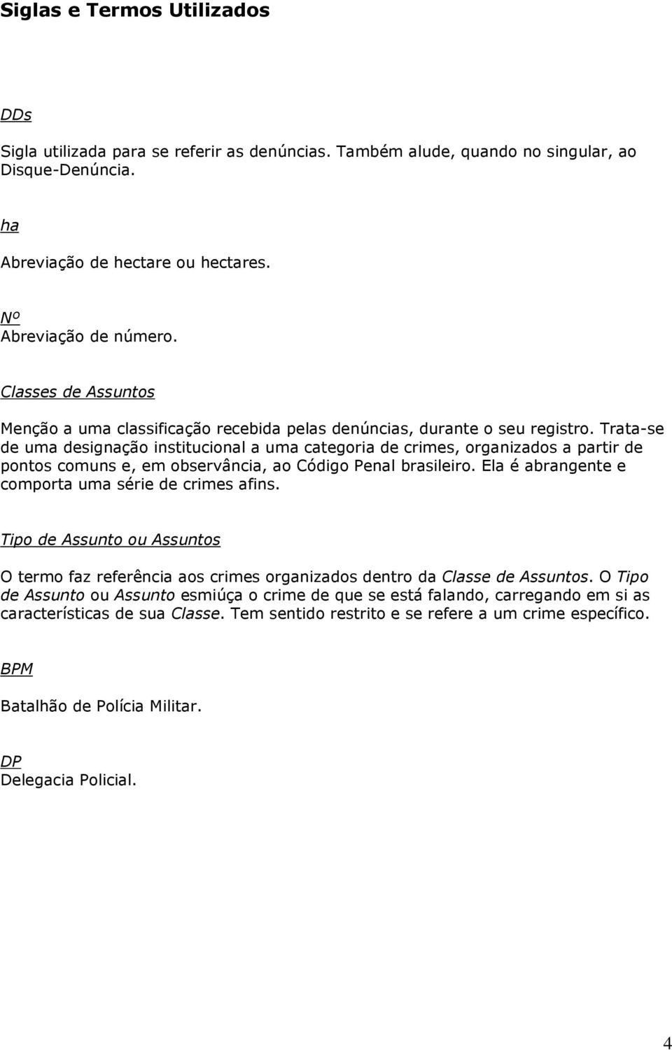 Trata-se de uma designação institucional a uma categoria de crimes, organizados a partir de pontos comuns e, em observância, ao Código Penal brasileiro.