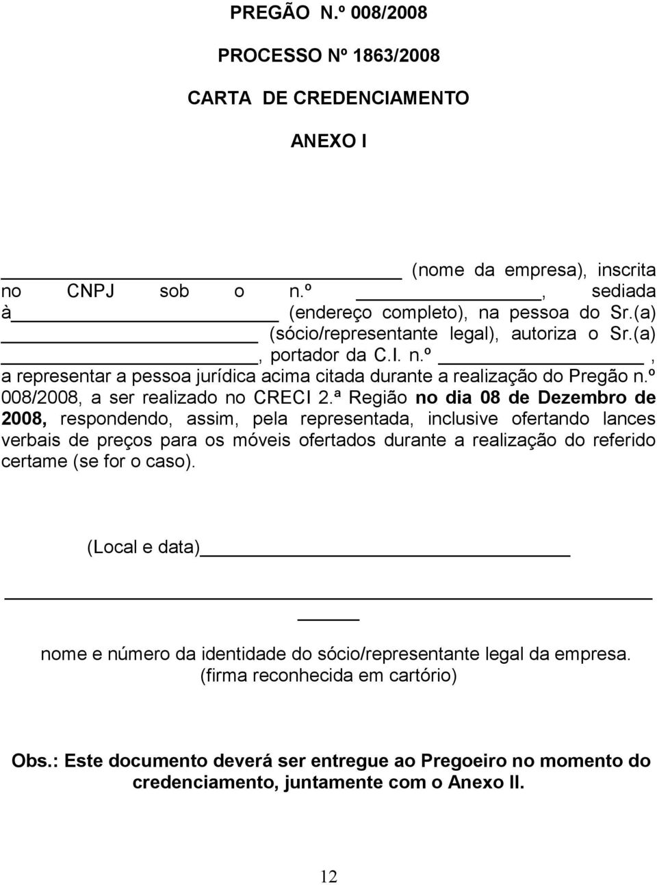 ª Região no dia 08 de Dezembro de 2008, respondendo, assim, pela representada, inclusive ofertando lances verbais de preços para os móveis ofertados durante a realização do referido certame (se for