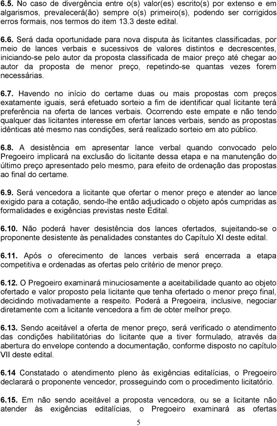 6. Será dada oportunidade para nova disputa às licitantes classificadas, por meio de lances verbais e sucessivos de valores distintos e decrescentes, iniciando-se pelo autor da proposta classificada