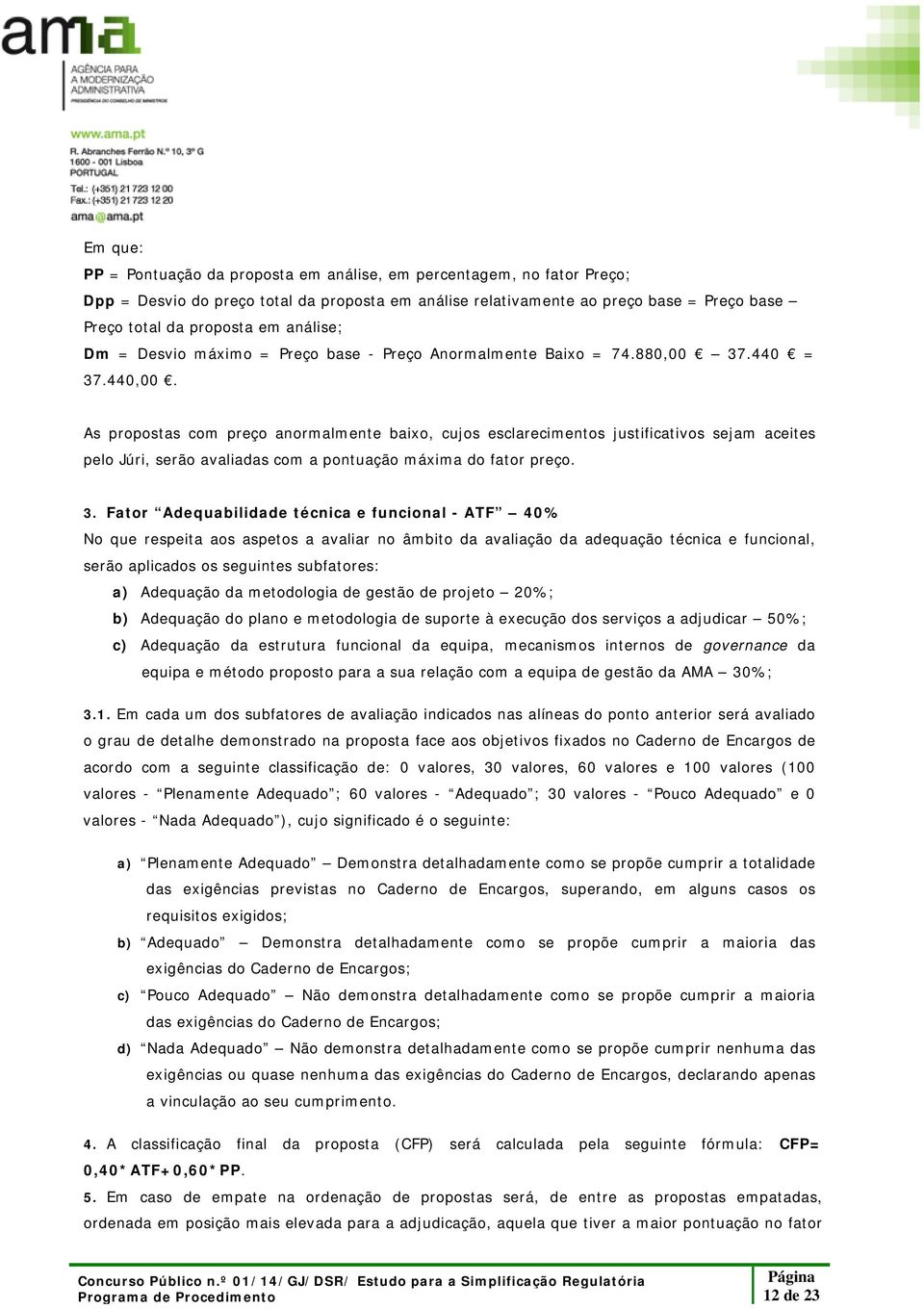 As propostas com preço anormalmente baixo, cujos esclarecimentos justificativos sejam aceites pelo Júri, serão avaliadas com a pontuação máxima do fator preço. 3.