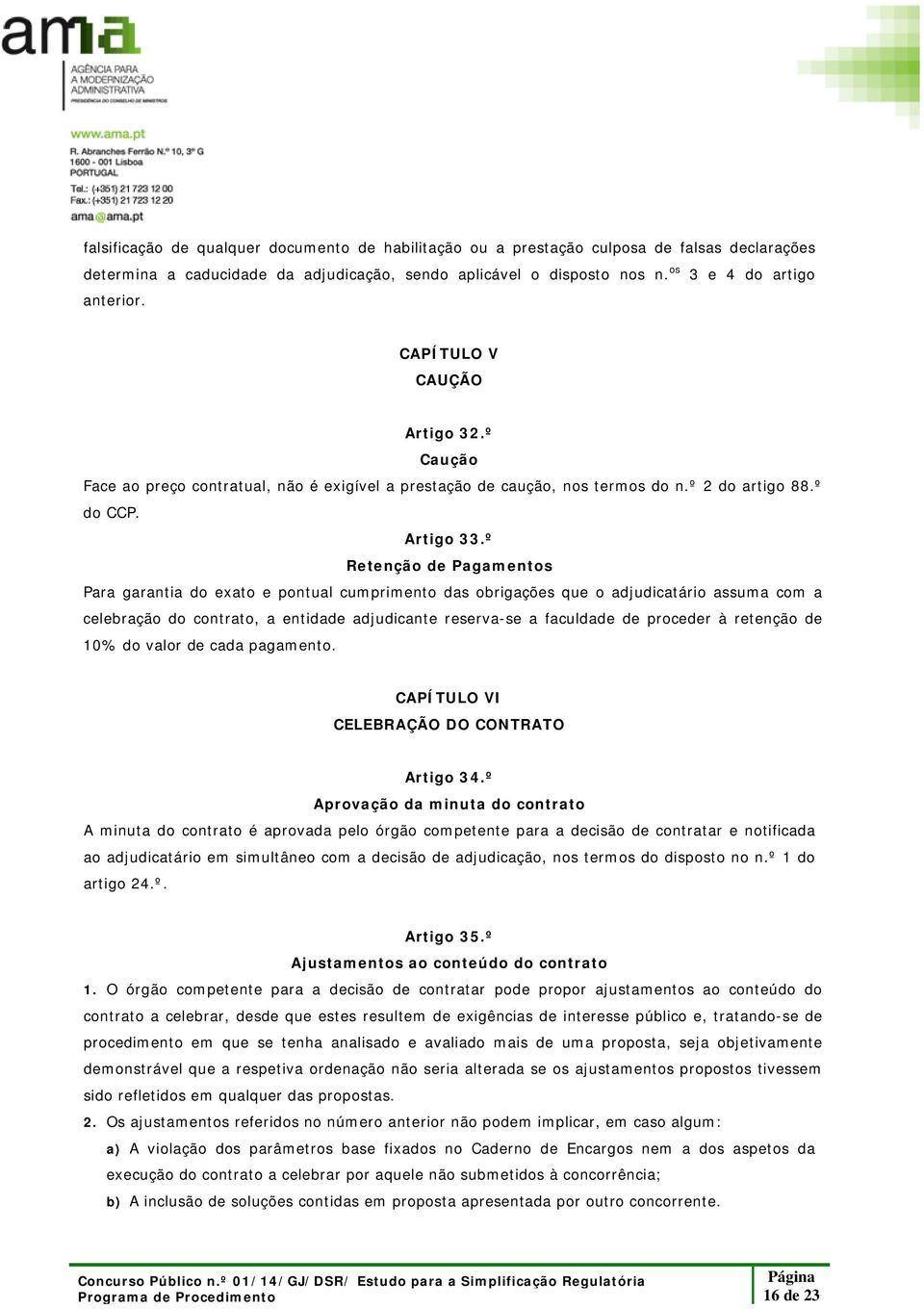 º Retenção de Pagamentos Para garantia do exato e pontual cumprimento das obrigações que o adjudicatário assuma com a celebração do contrato, a entidade adjudicante reserva-se a faculdade de proceder