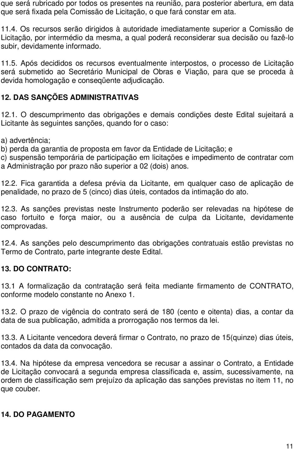 Após decididos os recursos eventualmente interpostos, o processo de Licitação será submetido ao Secretário Municipal de Obras e Viação, para que se proceda à devida homologação e conseqüente