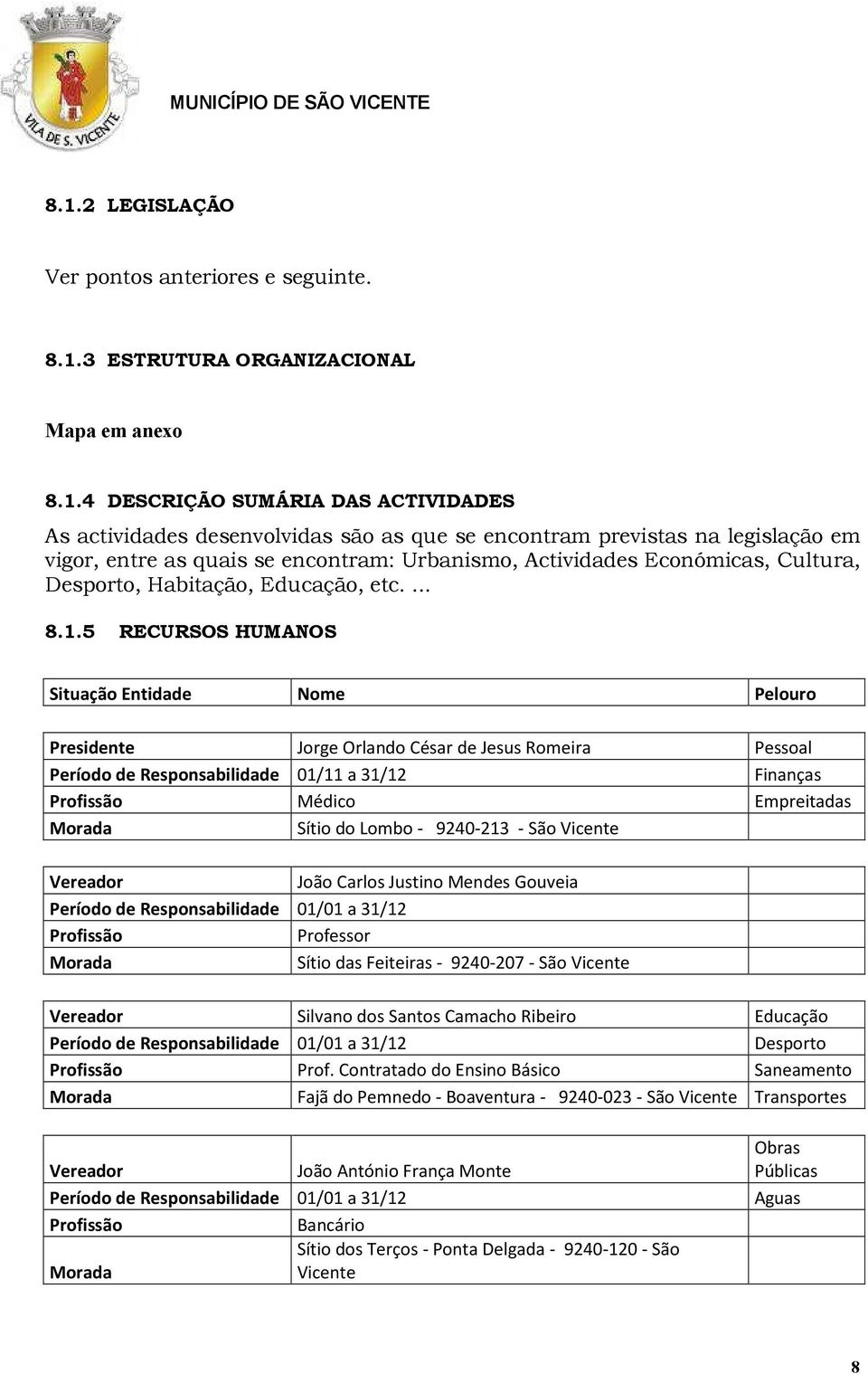 entre as quais se encontram: Urbanismo, Actividades Económicas, Cultura, Desporto, Habitação, Educação, etc.... 8.