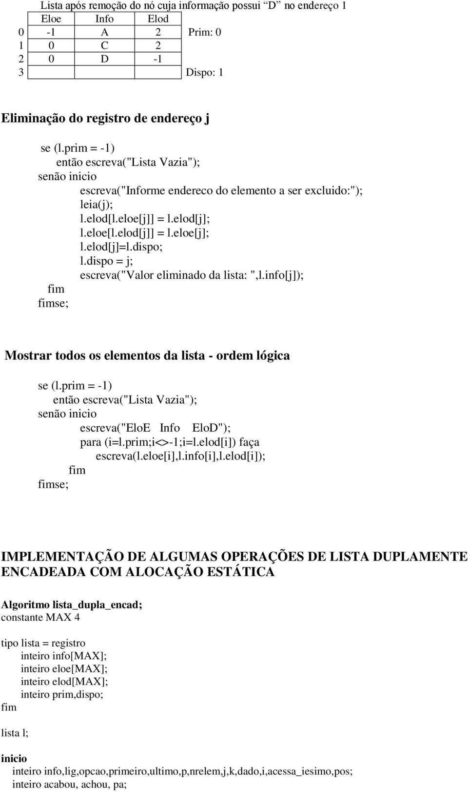 info[j]); se; Mostrar todos os elementos da lista - ordem lógica escreva("eloe Info EloD"); para (i=l.prim;i<>-1;i=l.elod[i]) faça escreva(l.eloe[i],l.info[i],l.