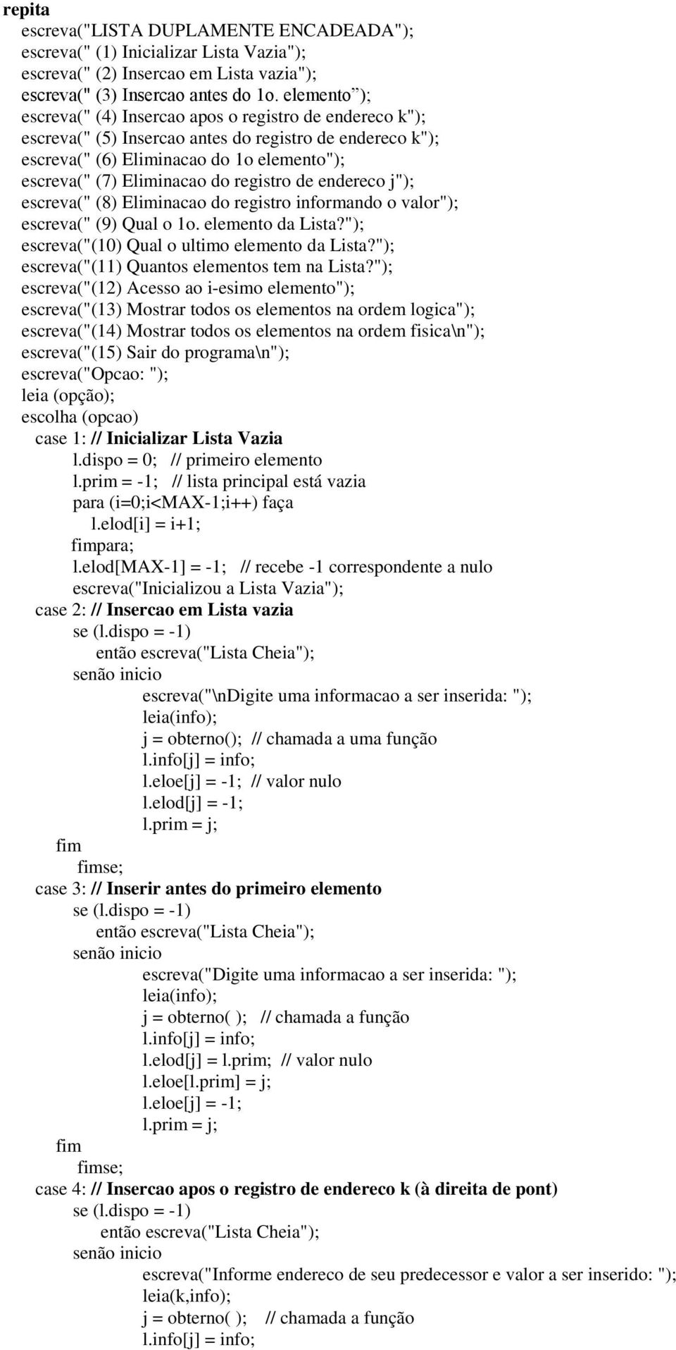 registro de endereco j"); escreva(" (8) Eliminacao do registro informando o valor"); escreva(" (9) Qual o 1o. elemento da Lista?"); escreva("(10) Qual o ultimo elemento da Lista?