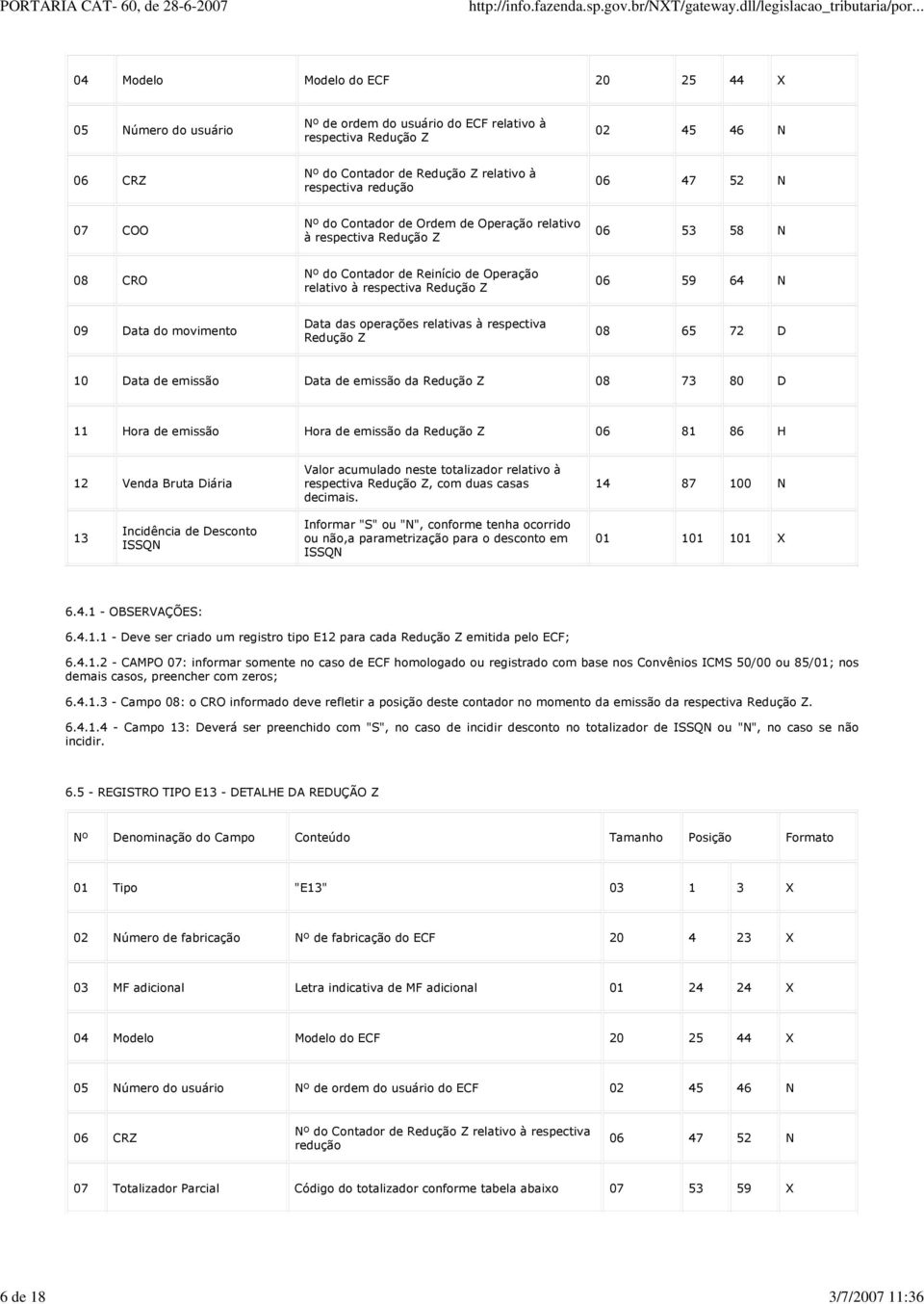 respectiva Redução Z 06 59 64 N 09 Data do movimento Data das operações relativas à respectiva Redução Z 08 65 72 D 10 Data de emissão Data de emissão da Redução Z 08 73 80 D 11 Hora de emissão Hora