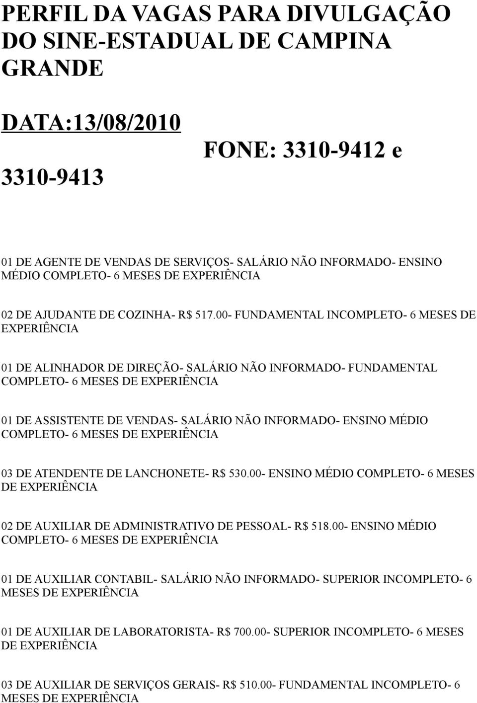 00- FUNDAMENTAL INCOMPLETO- 6 MESES DE 01 DE ALINHADOR DE DIREÇÃO- SALÁRIO NÃO INFORMADO- FUNDAMENTAL COMPLETO- 6 01 DE ASSISTENTE DE VENDAS- SALÁRIO NÃO INFORMADO- ENSINO MÉDIO COMPLETO- 6 03 DE