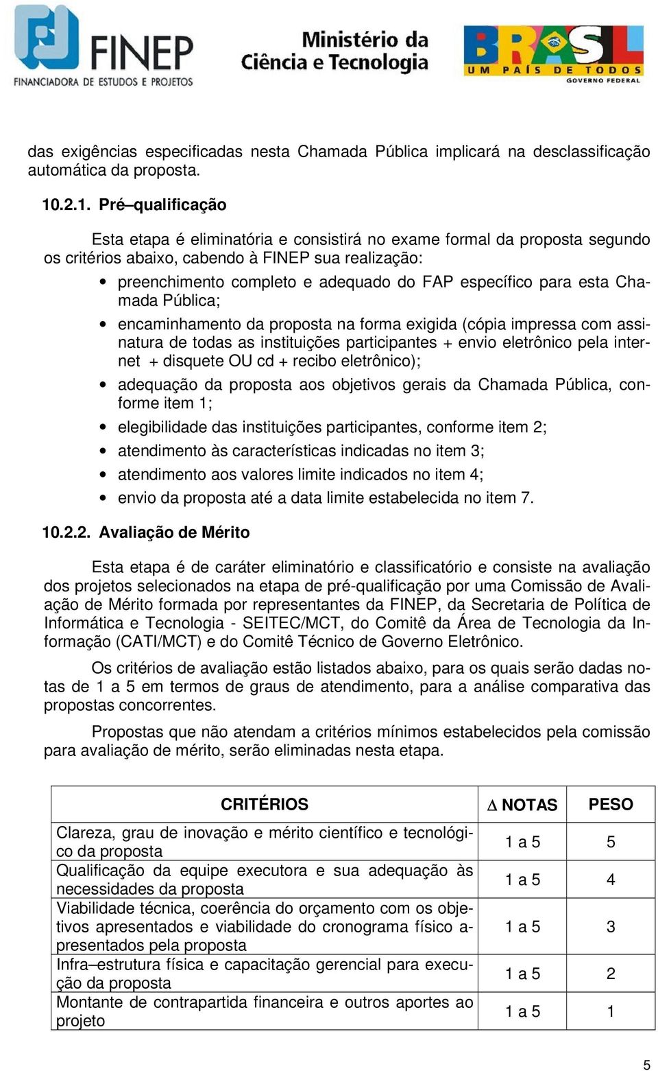 específico para esta Chamada Pública; encaminhamento da proposta na forma exigida (cópia impressa com assinatura de todas as instituições participantes + envio eletrônico pela internet + disquete OU