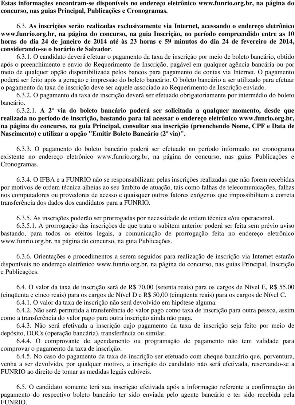 br, na página do concurso, na guia Inscrição, no período compreendido entre as 10 horas do dia 24 de janeiro de 2014 até às 23 horas e 59 minutos do dia 24 de fevereiro de 2014, considerando-se o