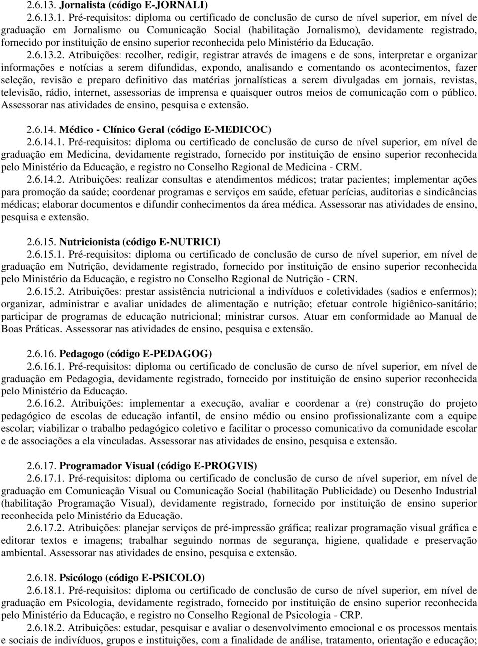 Pré-requisitos: diploma ou certificado de conclusão de curso de nível superior, em nível de graduação em Jornalismo ou Comunicação Social (habilitação Jornalismo), devidamente registrado, fornecido