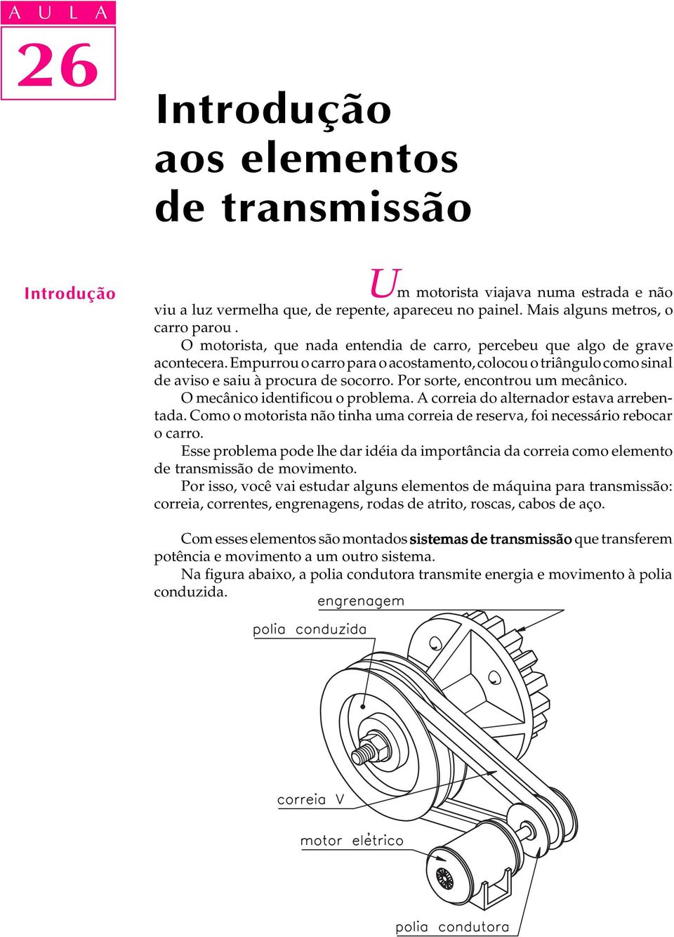 Por sorte, encontrou um mecânico. O mecânico identificou o problema. A correia do alternador estava arrebentada. Como o motorista não tinha uma correia de reserva, foi necessário rebocar o carro.