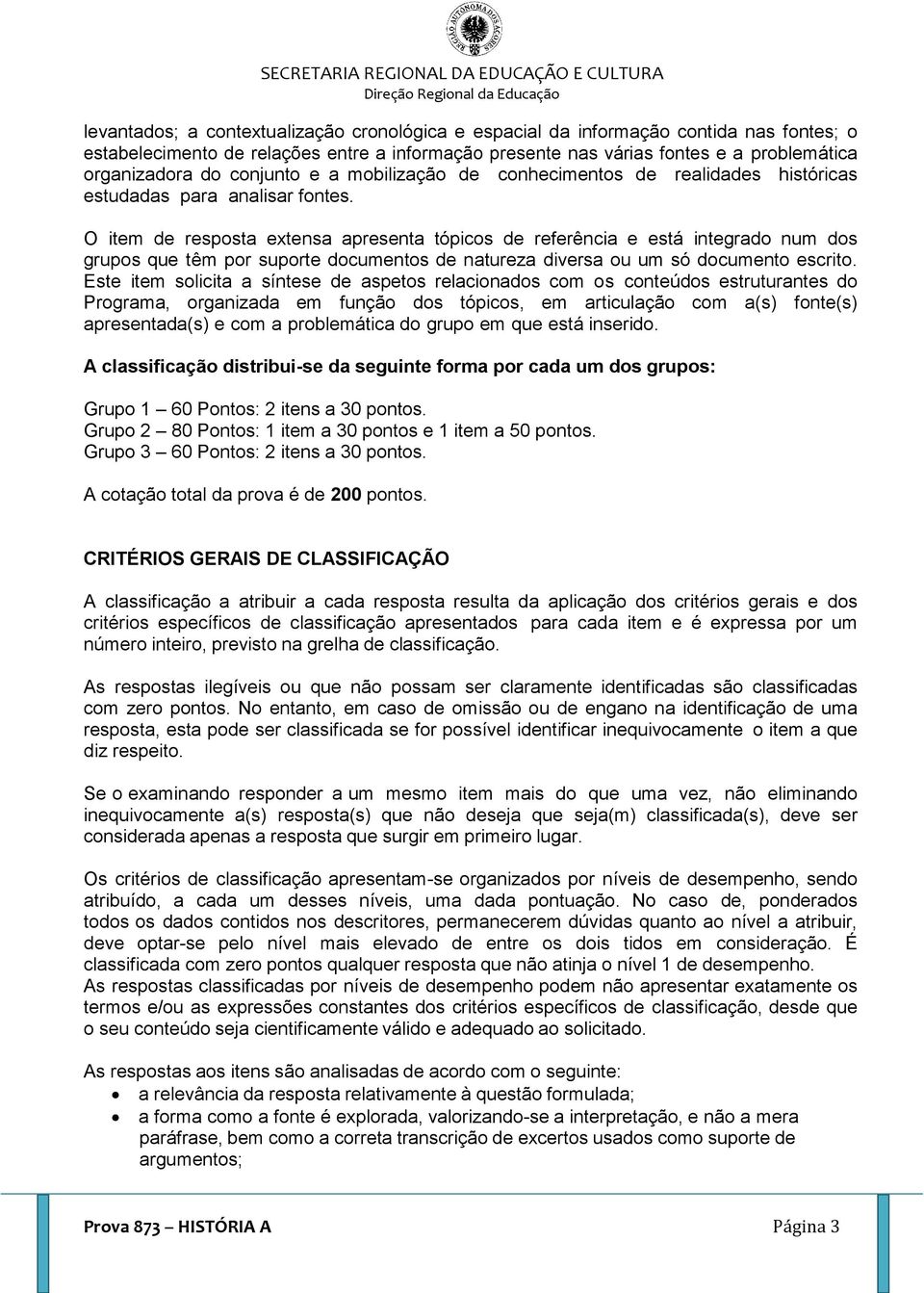 O item de resposta extensa apresenta tópicos de referência e está integrado num dos grupos que têm por suporte documentos de natureza diversa ou um só documento escrito.