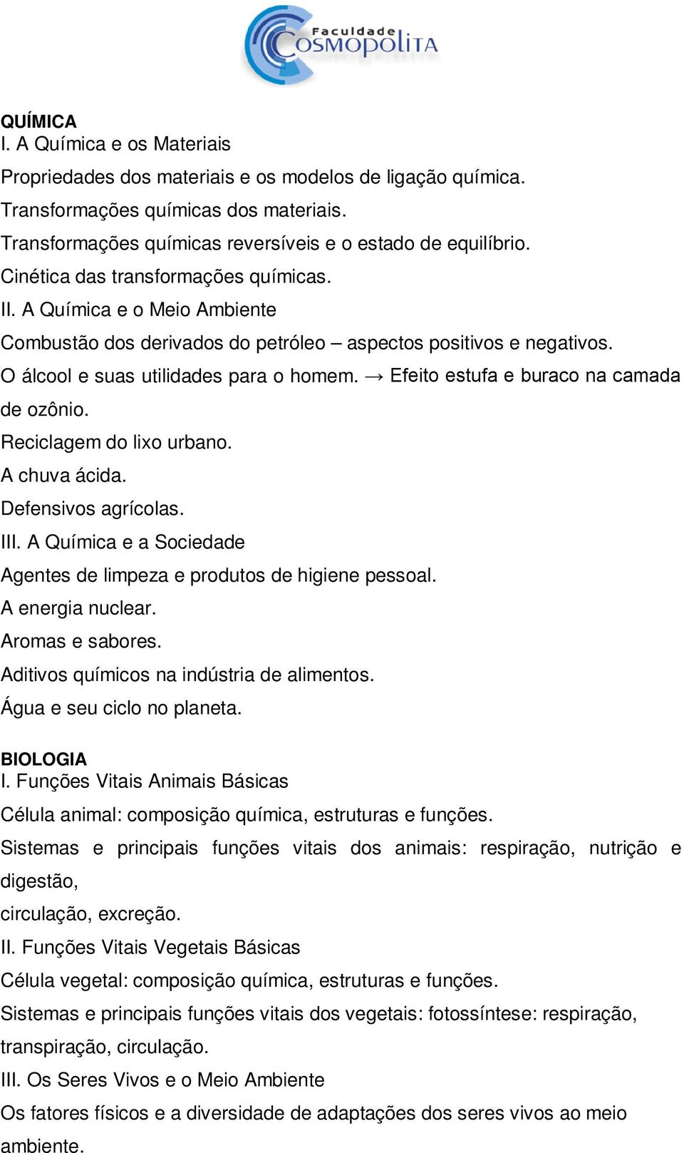 Efeito estufa e buraco na camada de ozônio. Reciclagem do lixo urbano. A chuva ácida. Defensivos agrícolas. III. A Química e a Sociedade Agentes de limpeza e produtos de higiene pessoal.