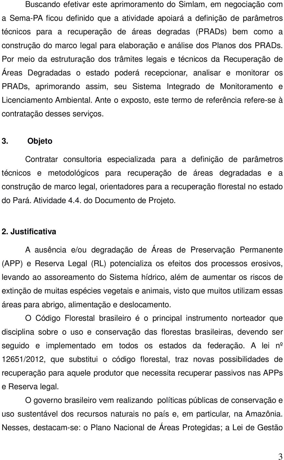 Por meio da estruturação dos trâmites legais e técnicos da Recuperação de Áreas Degradadas o estado poderá recepcionar, analisar e monitorar os PRADs, aprimorando assim, seu Sistema Integrado de