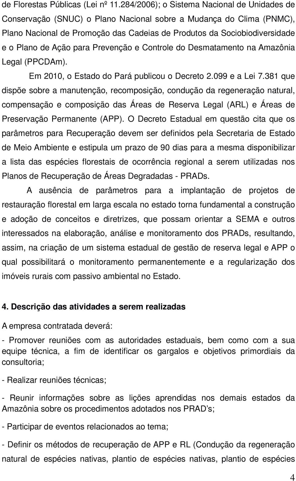 de Ação para Prevenção e Controle do Desmatamento na Amazônia Legal (PPCDAm). Em 2010, o Estado do Pará publicou o Decreto 2.099 e a Lei 7.