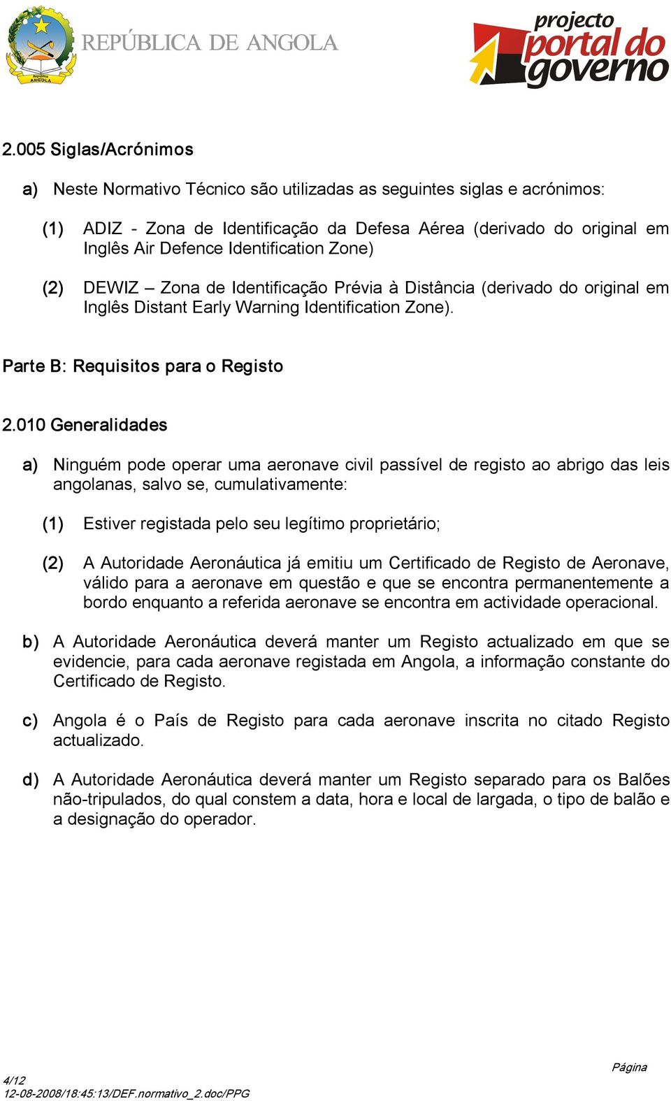 010 Generalidades a) Ninguém pode operar uma aeronave civil passível de registo ao abrigo das leis angolanas, salvo se, cumulativamente: (1) Estiver registada pelo seu legítimo proprietário; (2) A