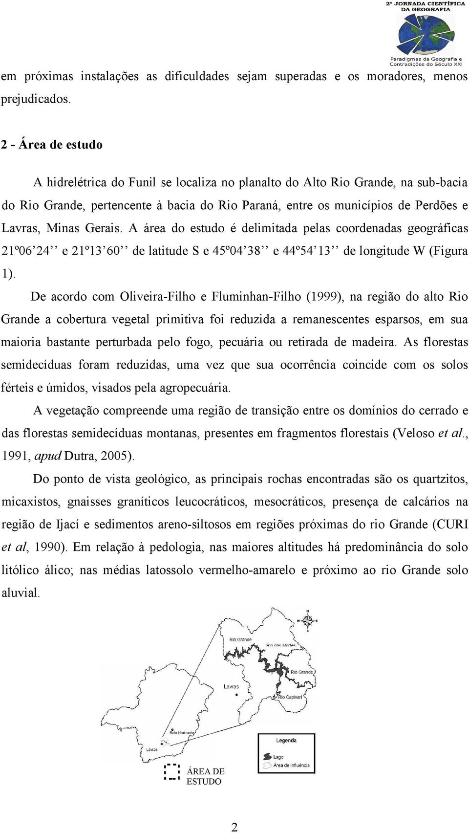 Gerais. A área do estudo é delimitada pelas coordenadas geográficas 21º06 24 e 21º13 60 de latitude S e 45º04 38 e 44º54 13 de longitude W (Figura 1).