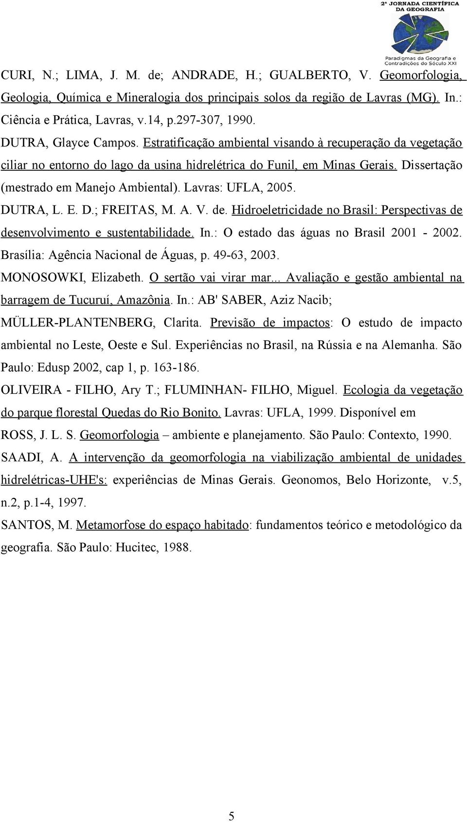 Dissertação (mestrado em Manejo Ambiental). Lavras: UFLA, 2005. DUTRA, L. E. D.; FREITAS, M. A. V. de. Hidroeletricidade no Brasil: Perspectivas de desenvolvimento e sustentabilidade. In.