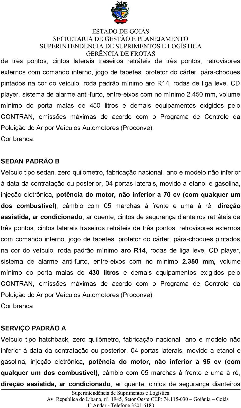 450 mm, volume mínimo do porta malas de 450 litros e demais equipamentos exigidos pelo CONTRAN, emissões máximas de acordo com o Programa de Controle da SEDAN PADRÃO B Veículo tipo sedan, zero