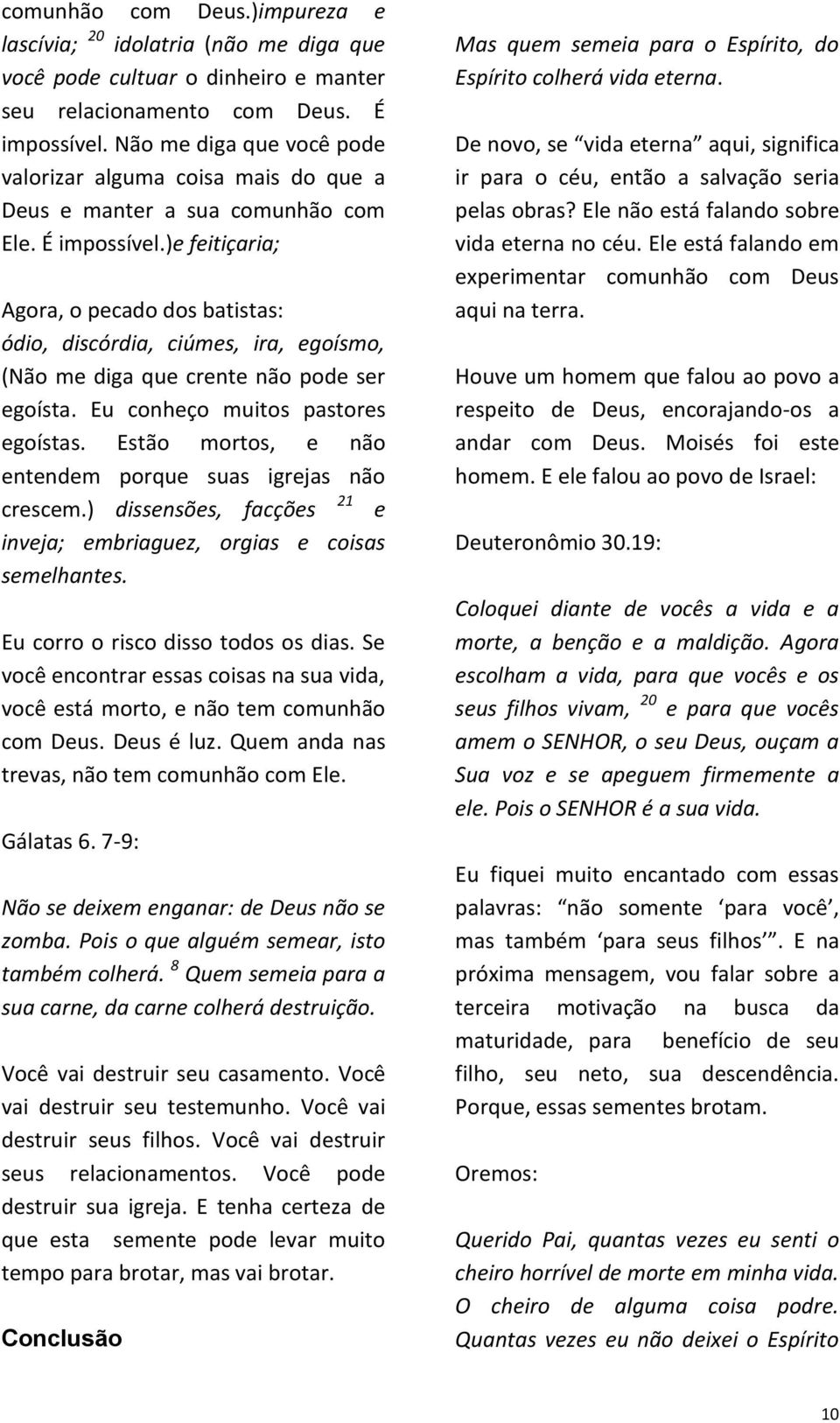 )e feitiçaria; Agora, o pecado dos batistas: ódio, discórdia, ciúmes, ira, egoísmo, (Não me diga que crente não pode ser egoísta. Eu conheço muitos pastores egoístas.