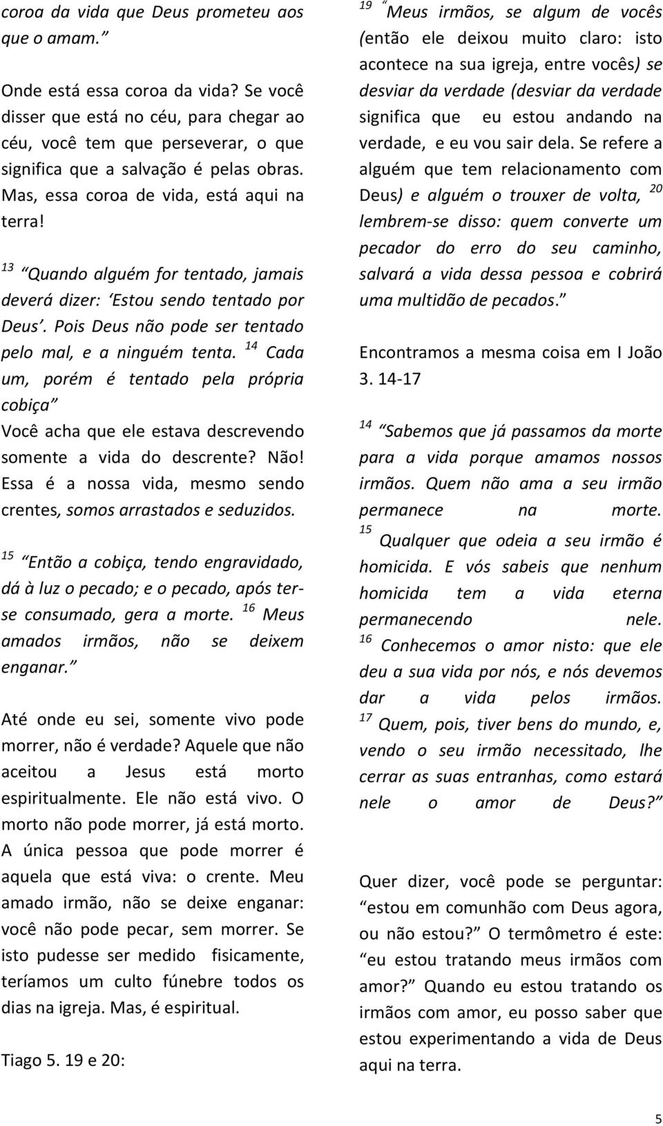 14 Cada um, porém é tentado pela própria cobiça Você acha que ele estava descrevendo somente a vida do descrente? Não! Essa é a nossa vida, mesmo sendo crentes, somos arrastados e seduzidos.