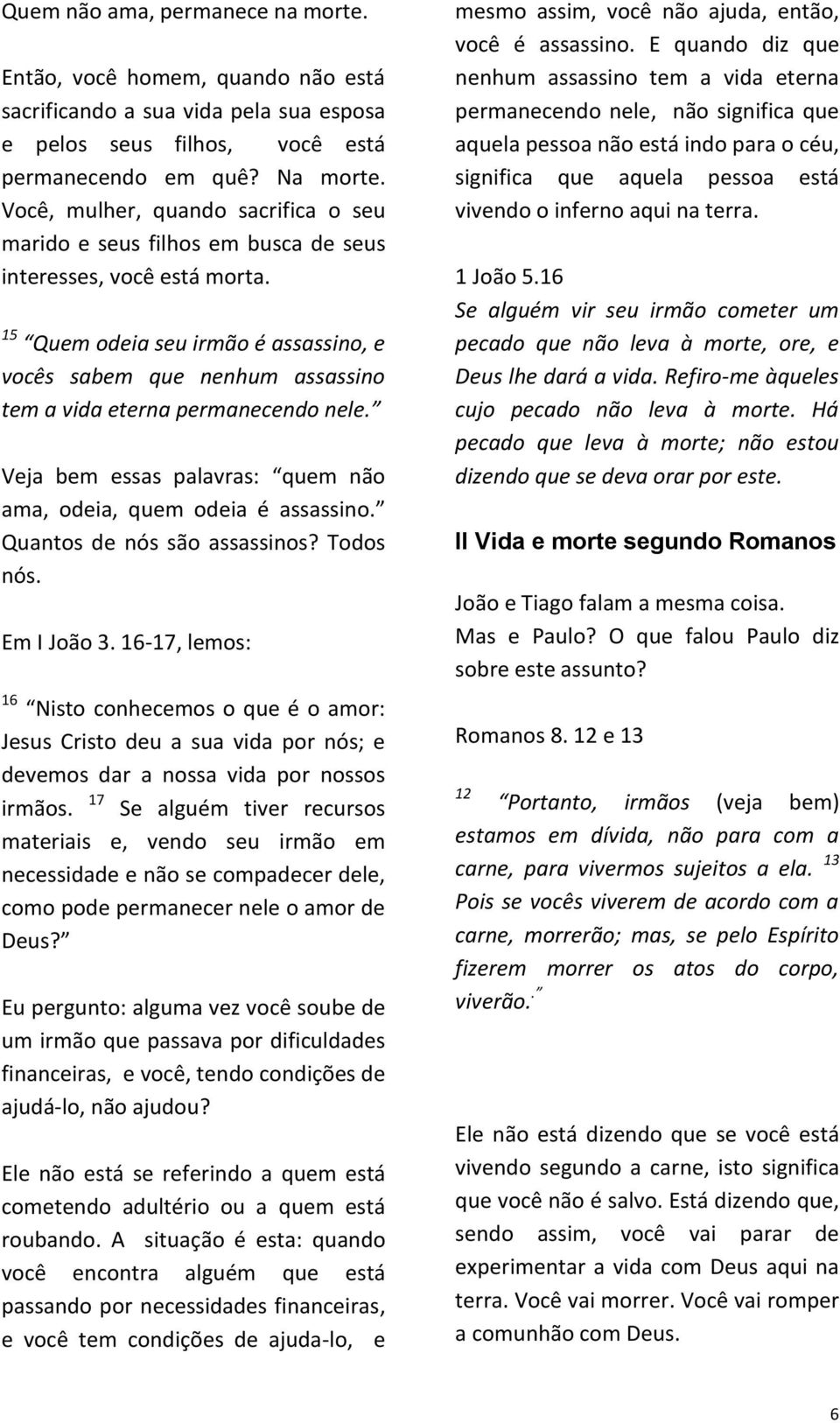 15 Quem odeia seu irmão é assassino, e vocês sabem que nenhum assassino tem a vida eterna permanecendo nele. Veja bem essas palavras: quem não ama, odeia, quem odeia é assassino.