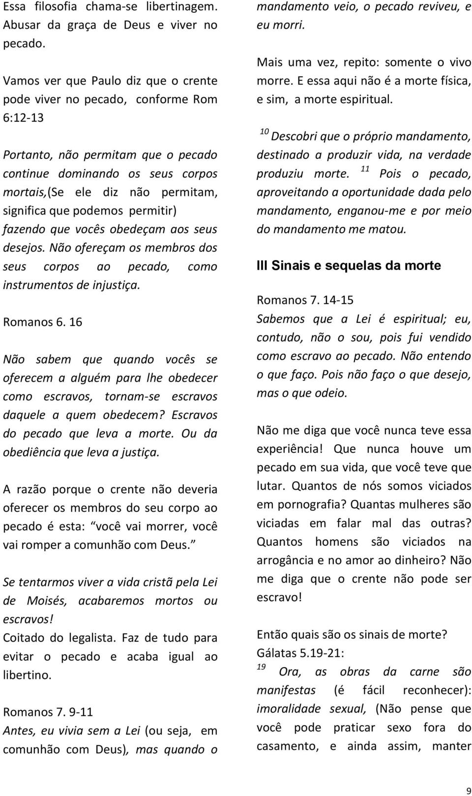 podemos permitir) fazendo que vocês obedeçam aos seus desejos. Não ofereçam os membros dos seus corpos ao pecado, como instrumentos de injustiça. Romanos 6.