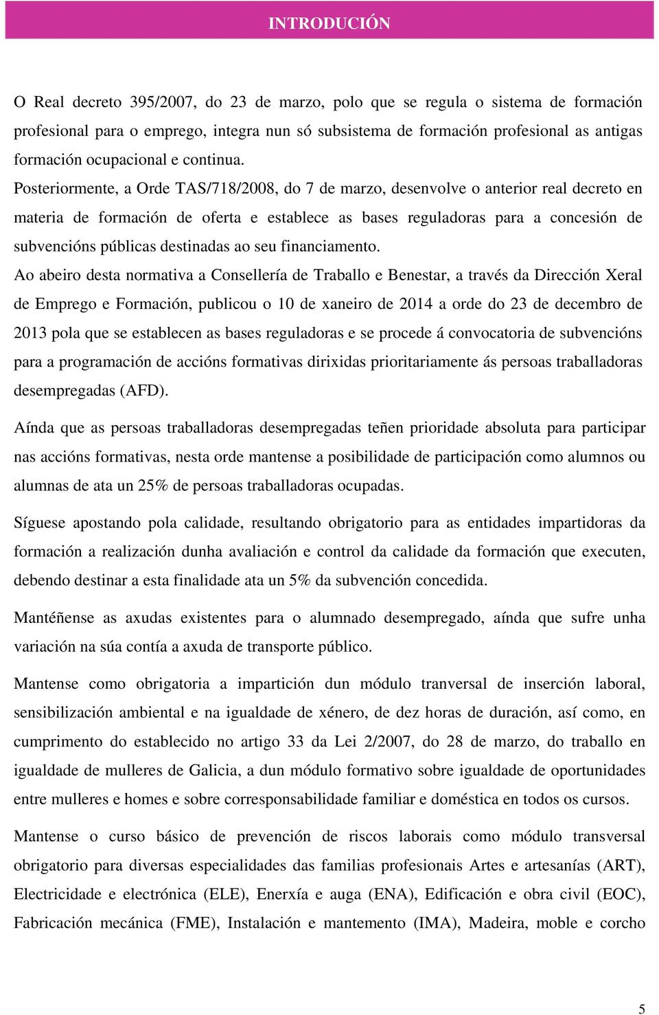 Posteriormente, a Orde TAS/718/2008, do 7 de marzo, desenvolve o anterior real decreto en materia de formación de oferta e establece as bases reguladoras para a concesión de subvencións públicas