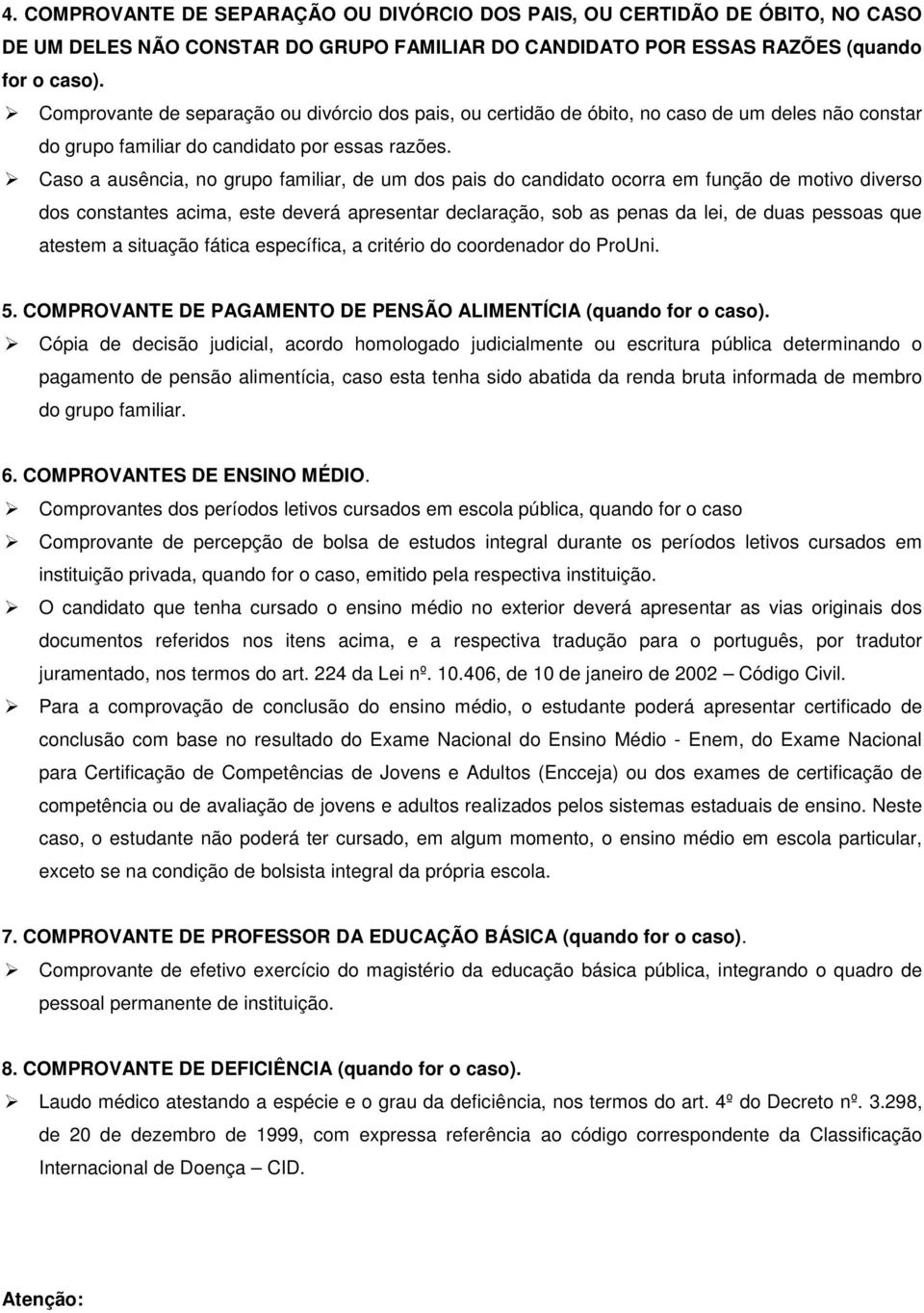 Caso a ausência, no grupo familiar, de um dos pais do candidato ocorra em função de motivo diverso dos constantes acima, este deverá apresentar declaração, sob as penas da lei, de duas pessoas que