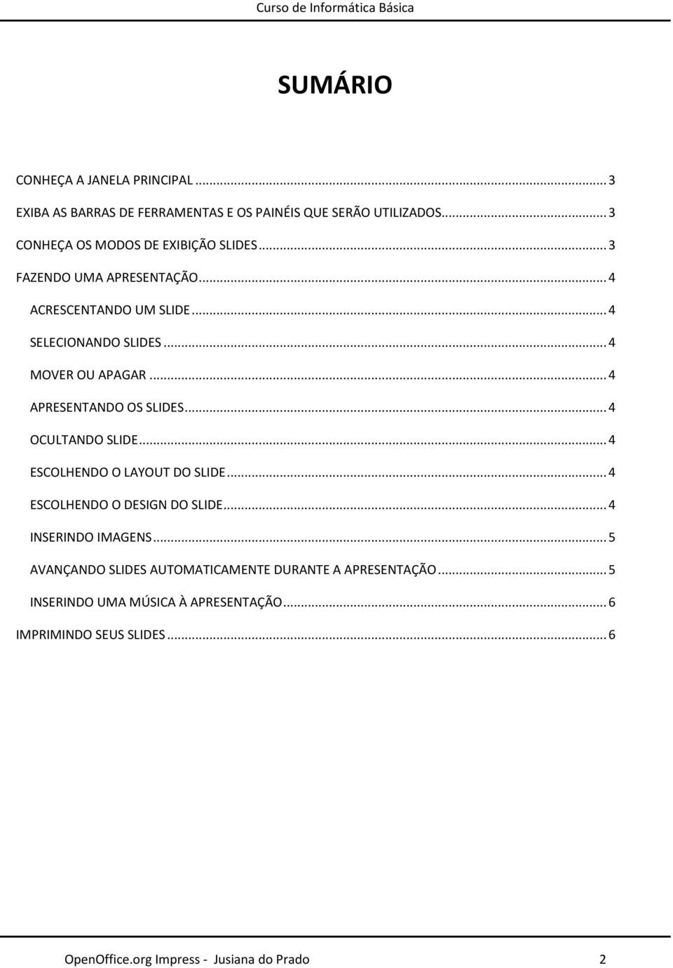 .. 4 MOVER OU APAGAR... 4 APRESENTANDO OS SLIDES... 4 OCULTANDO SLIDE... 4 ESCOLHENDO O LAYOUT DO SLIDE... 4 ESCOLHENDO O DESIGN DO SLIDE.