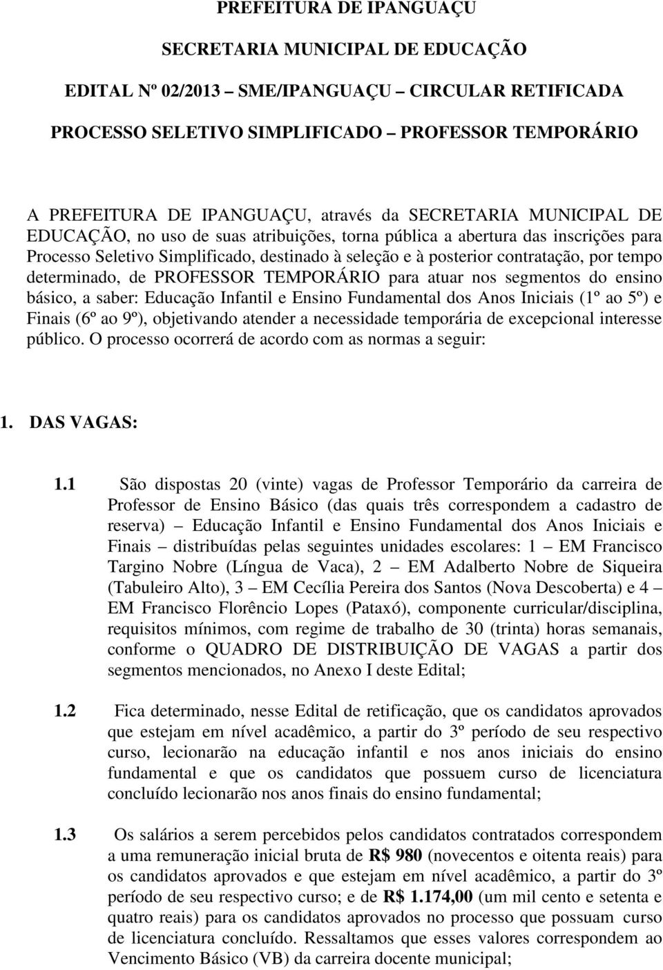 determinado, de PROFESSOR TEMPORÁRIO para atuar nos segmentos do ensino básico, a saber: Educação Infantil e Ensino Fundamental dos Anos Iniciais (1º ao 5º) e Finais (6º ao 9º), objetivando atender a