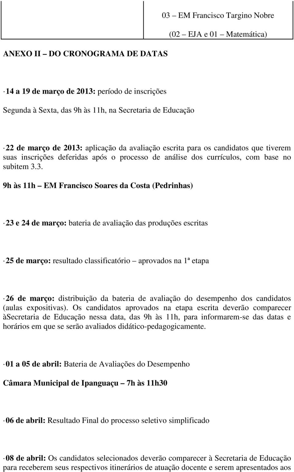 aplicação da avaliação escrita para os candidatos que tiverem suas inscrições deferidas após o processo de análise dos currículos, com base no subitem 3.