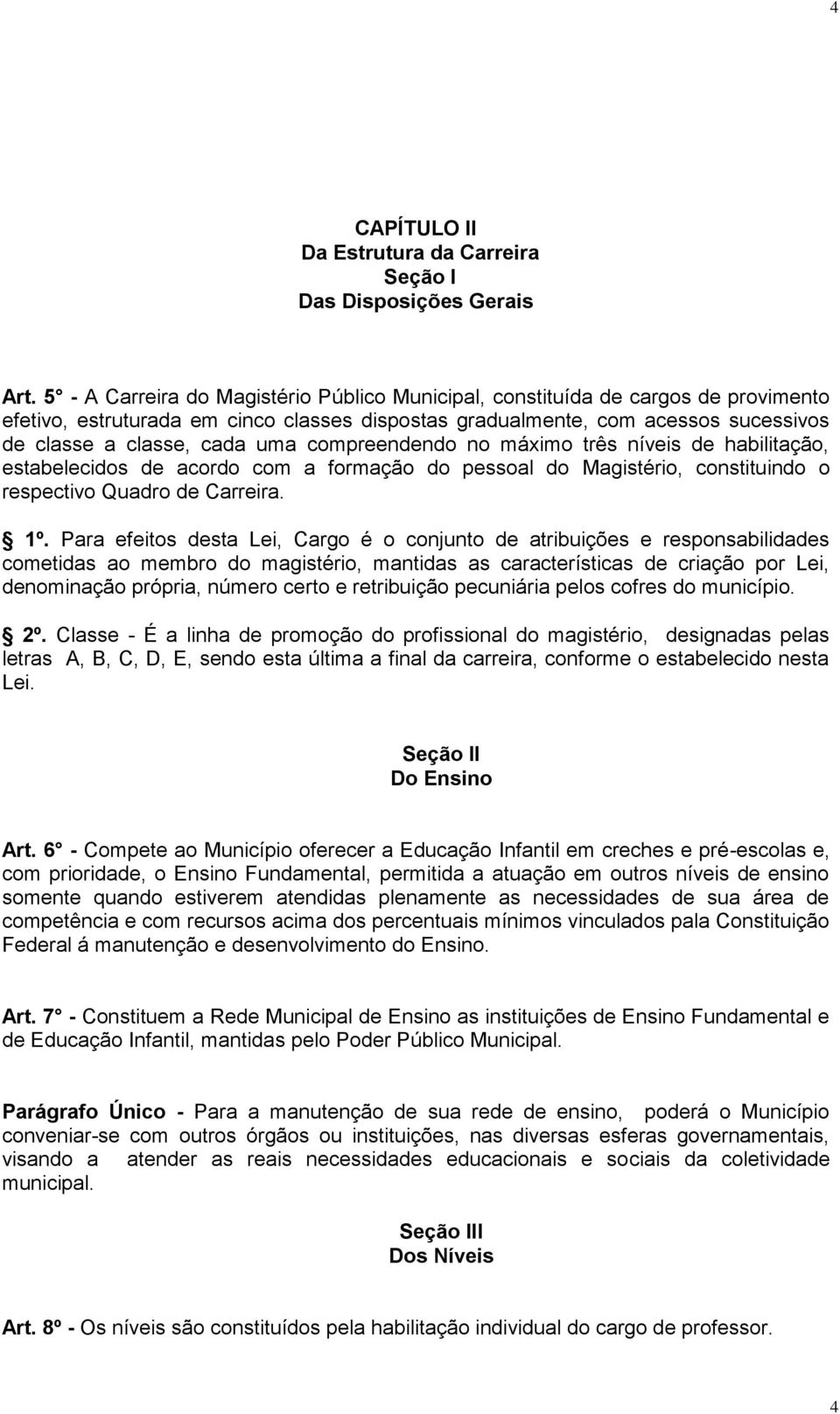 compreendendo no máximo três níveis de habilitação, estabelecidos de acordo com a formação do pessoal do Magistério, constituindo o respectivo Quadro de Carreira. 1º.