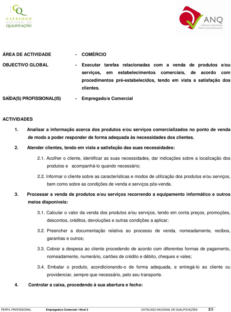 Analisar a informação acerca dos produtos e/ou serviços comercializados no ponto de venda de modo a poder responder de forma adequada às necessidades dos clientes. 2.