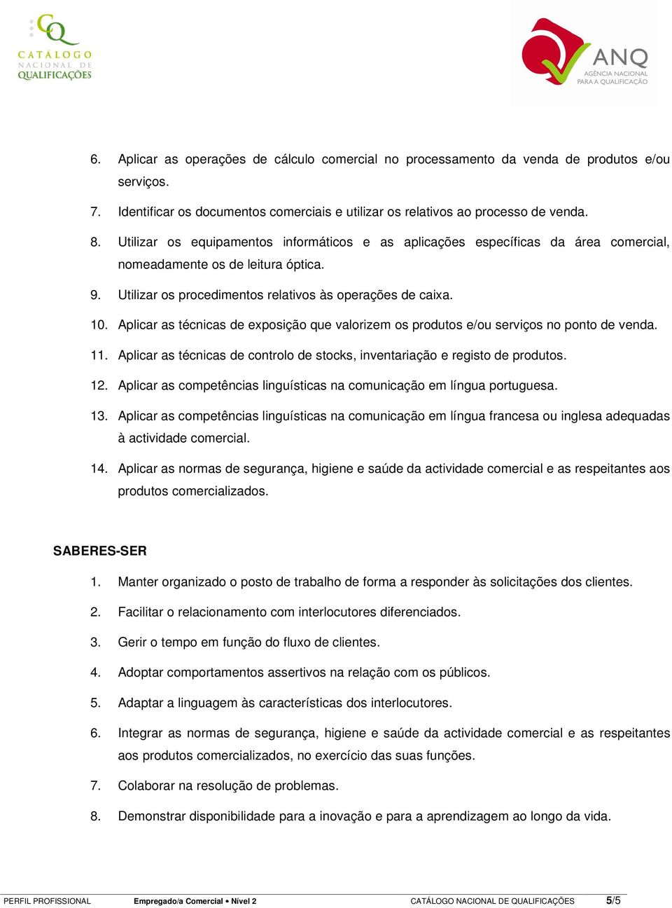 Aplicar as técnicas de exposição que valorizem os produtos e/ou serviços no ponto de venda. 11. Aplicar as técnicas de controlo de stocks, inventariação e registo de produtos. 12.