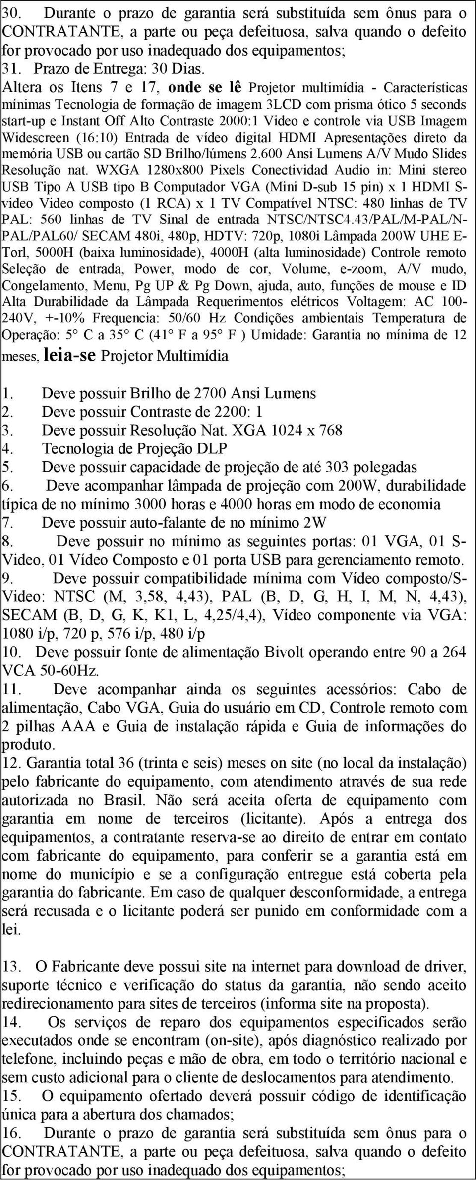 Altera os Itens 7 e 17, onde se lê Projetor multimídia - Características mínimas Tecnologia de formação de imagem 3LCD com prisma ótico 5 seconds start-up e Instant Off Alto Contraste 2000:1 Video e
