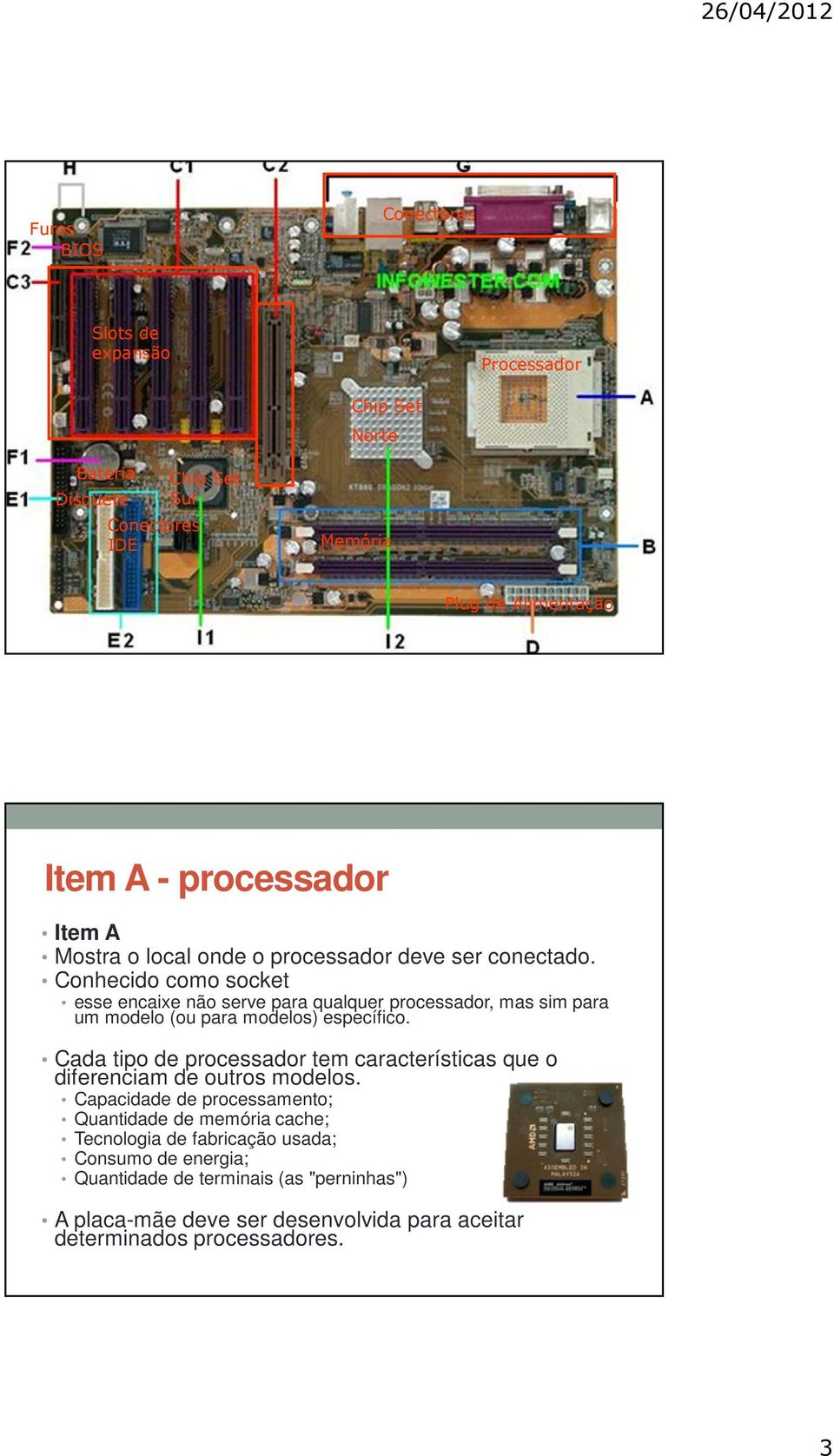 Conhecido como socket esse encaixe não serve para qualquer processador, mas sim para um modelo (ou para modelos) específico.