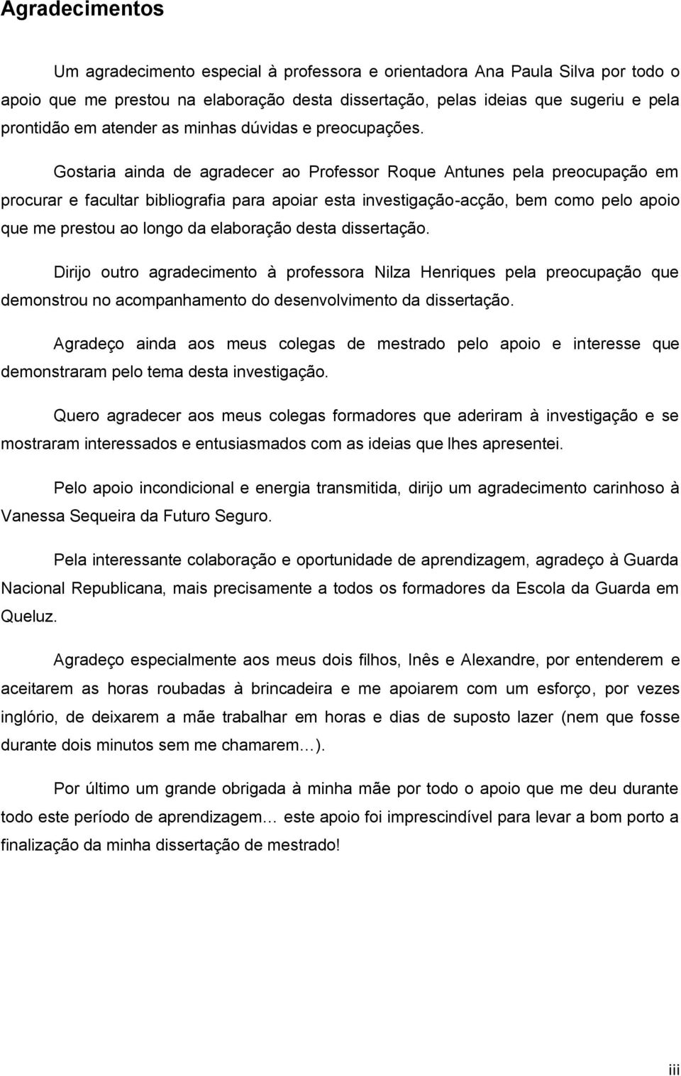 Gostaria ainda de agradecer ao Professor Roque Antunes pela preocupação em procurar e facultar bibliografia para apoiar esta investigação-acção, bem como pelo apoio que me prestou ao longo da