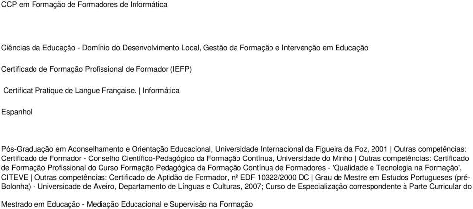 Informática Espanhol Pós-Graduação em Aconselhamento e Orientação Educacional, Universidade Internacional da Figueira da Foz, 2001 Outras competências: Certificado de Formador - Conselho