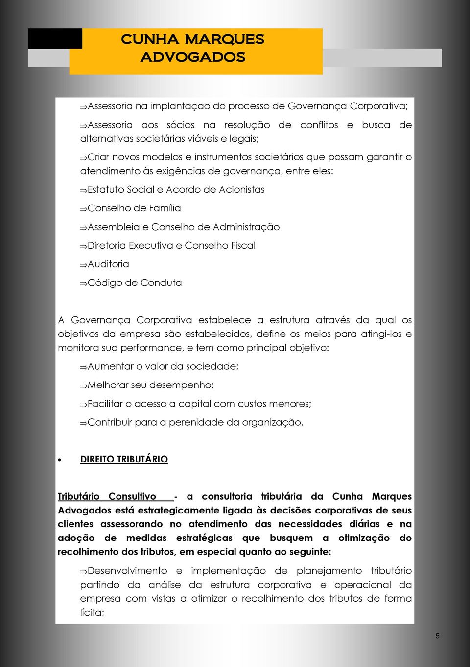 Diretoria Executiva e Conselho Fiscal Auditoria Código de Conduta A Governança Corporativa estabelece a estrutura através da qual os objetivos da empresa são estabelecidos, define os meios para