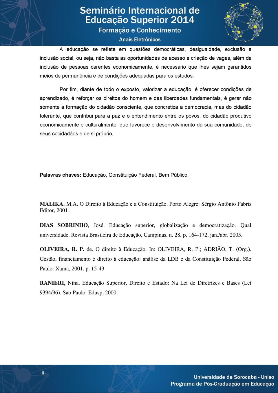 Por fim, diante de todo o exposto, valorizar a educação, é oferecer condições de aprendizado, é reforçar os direitos do homem e das liberdades fundamentais, é gerar não somente a formação do cidadão