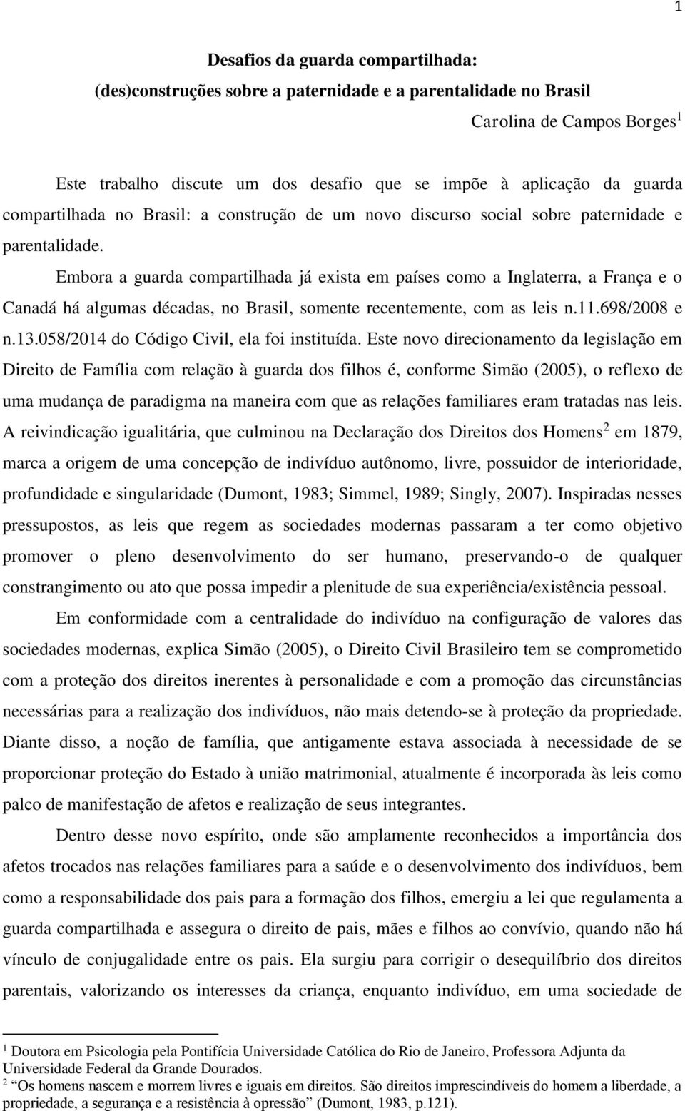 Embora a guarda compartilhada já exista em países como a Inglaterra, a França e o Canadá há algumas décadas, no Brasil, somente recentemente, com as leis n.11.698/2008 e n.13.