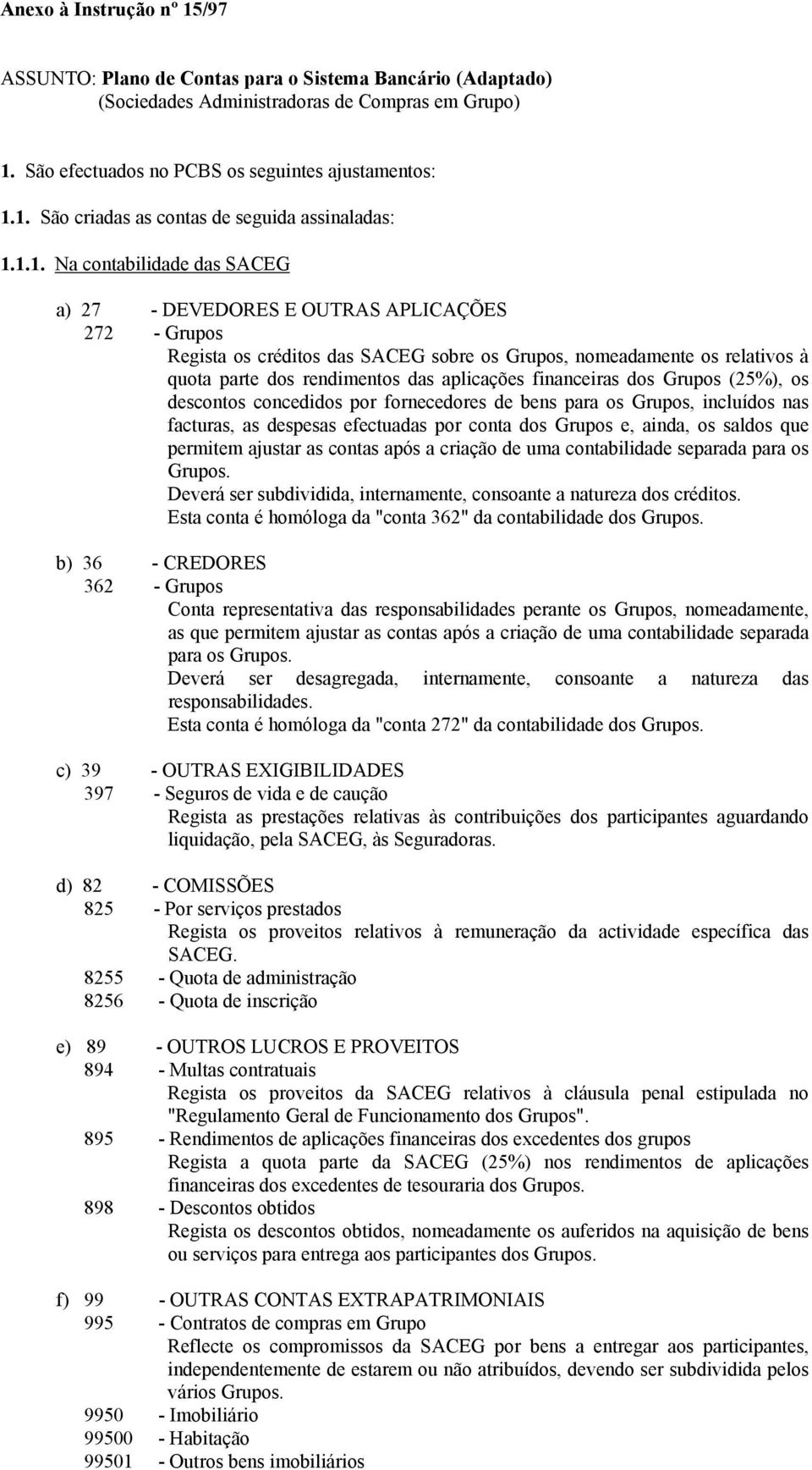 aplicações financeiras dos Grupos (25%), os descontos concedidos por fornecedores de bens para os Grupos, incluídos nas facturas, as despesas efectuadas por conta dos Grupos e, ainda, os saldos que