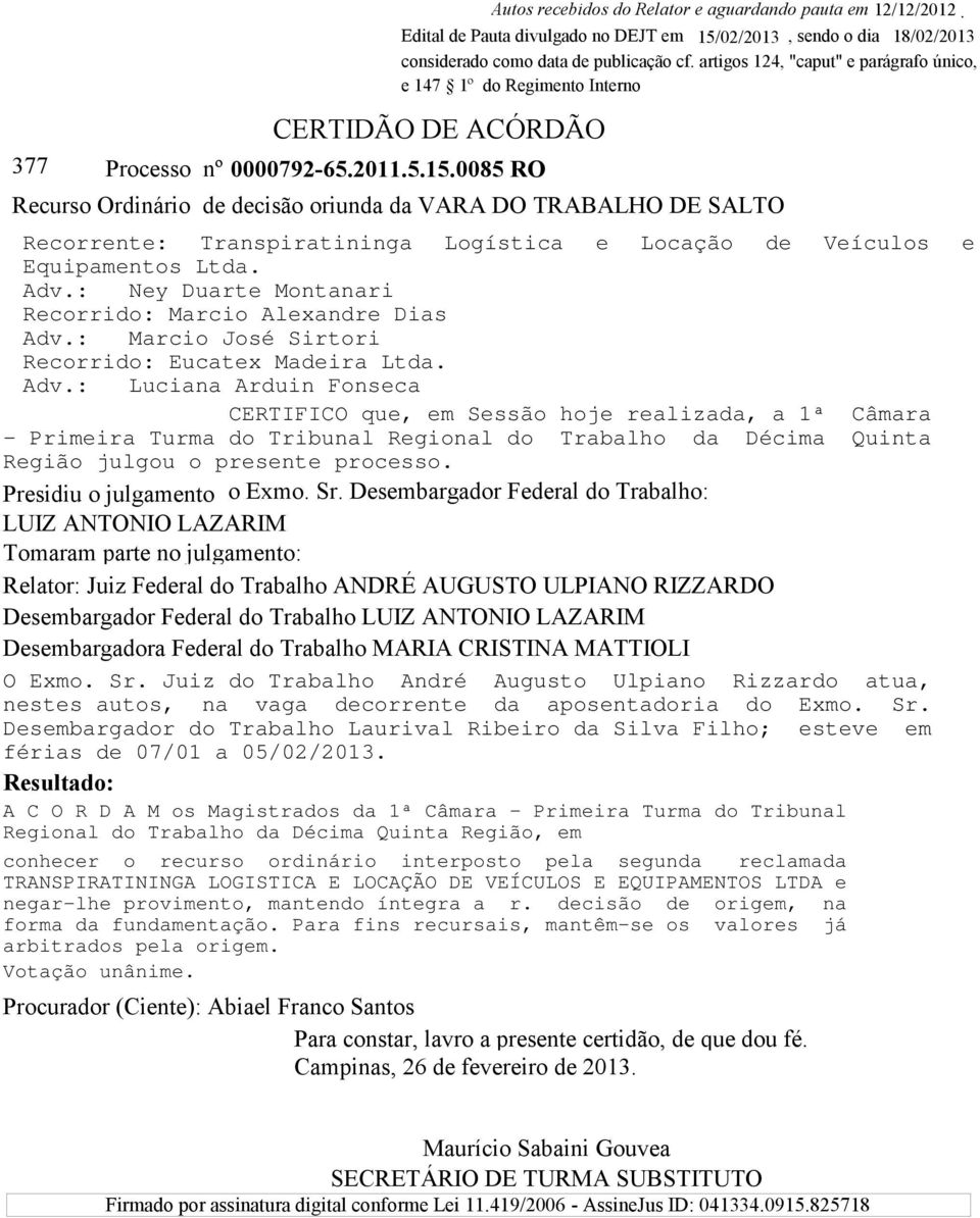 artigos 124, "caput" e parágrafo único, e 147 1º do Regimento Interno CERTIDÃO DE ACÓRDÃO Recurso Ordinário de decisão oriunda da VARA DO TRABALHO DE SALTO Recorrente: Transpiratininga Logística e