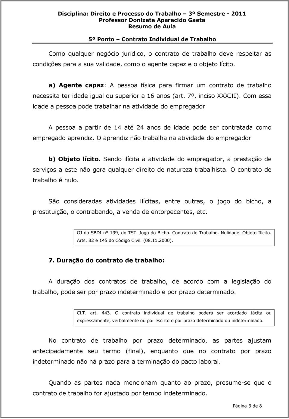 Com essa idade a pessoa pode trabalhar na atividade do empregador A pessoa a partir de 14 até 24 anos de idade pode ser contratada como empregado aprendiz.