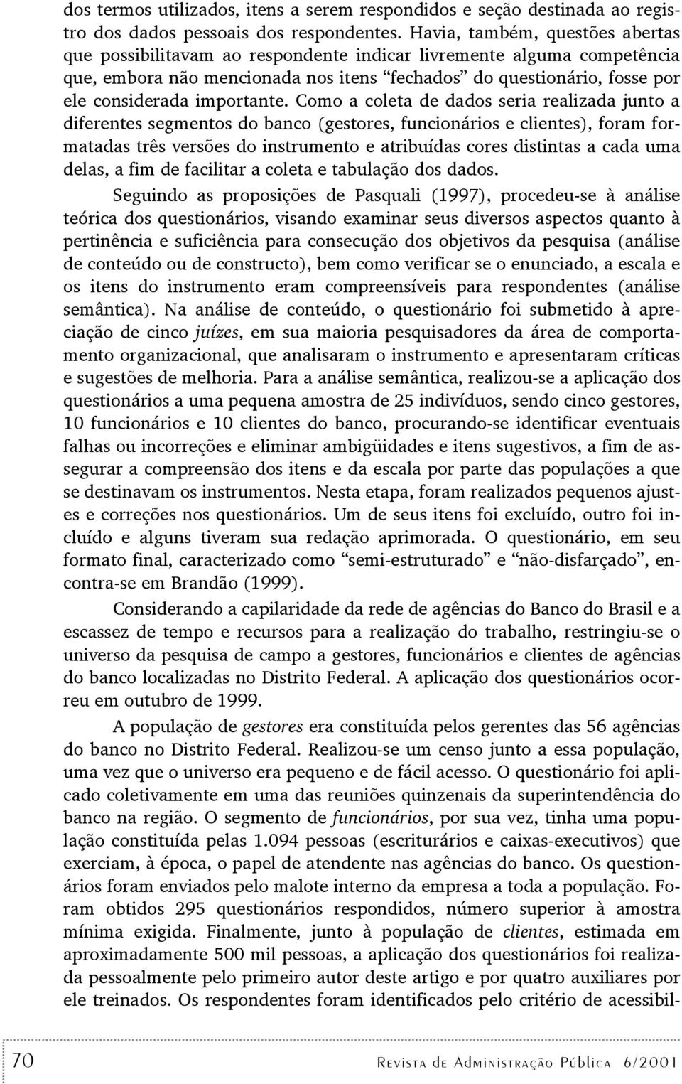 Como a colea de dados seria realizada juno a diferenes segmenos do banco (gesores, funcionários e clienes), foram formaadas rês versões do insrumeno e aribuídas cores disinas a cada uma delas, a fim