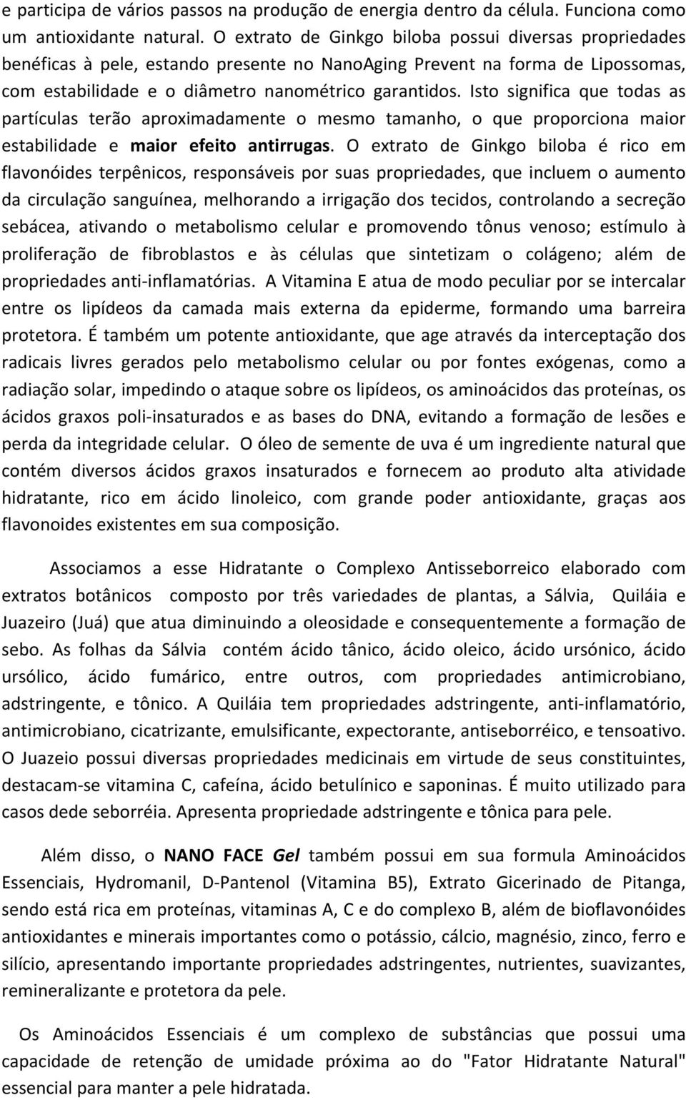 Isto significa que todas as partículas terão aproximadamente o mesmo tamanho, o que proporciona maior estabilidade e maior efeito antirrugas.